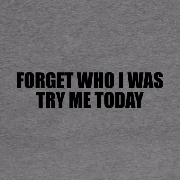 Forget who I was try me today by BL4CK&WH1TE 